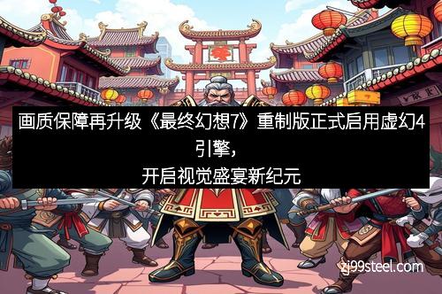 画质保障再升级《最终幻想7》重制版正式启用虚幻4引擎，开启视觉盛宴新纪元